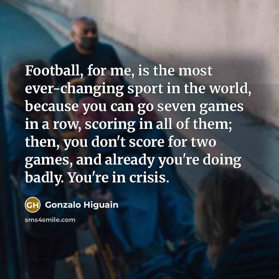 “Football, for me, is the most ever-changing sport in the…” quote by Gonzalo Higuain