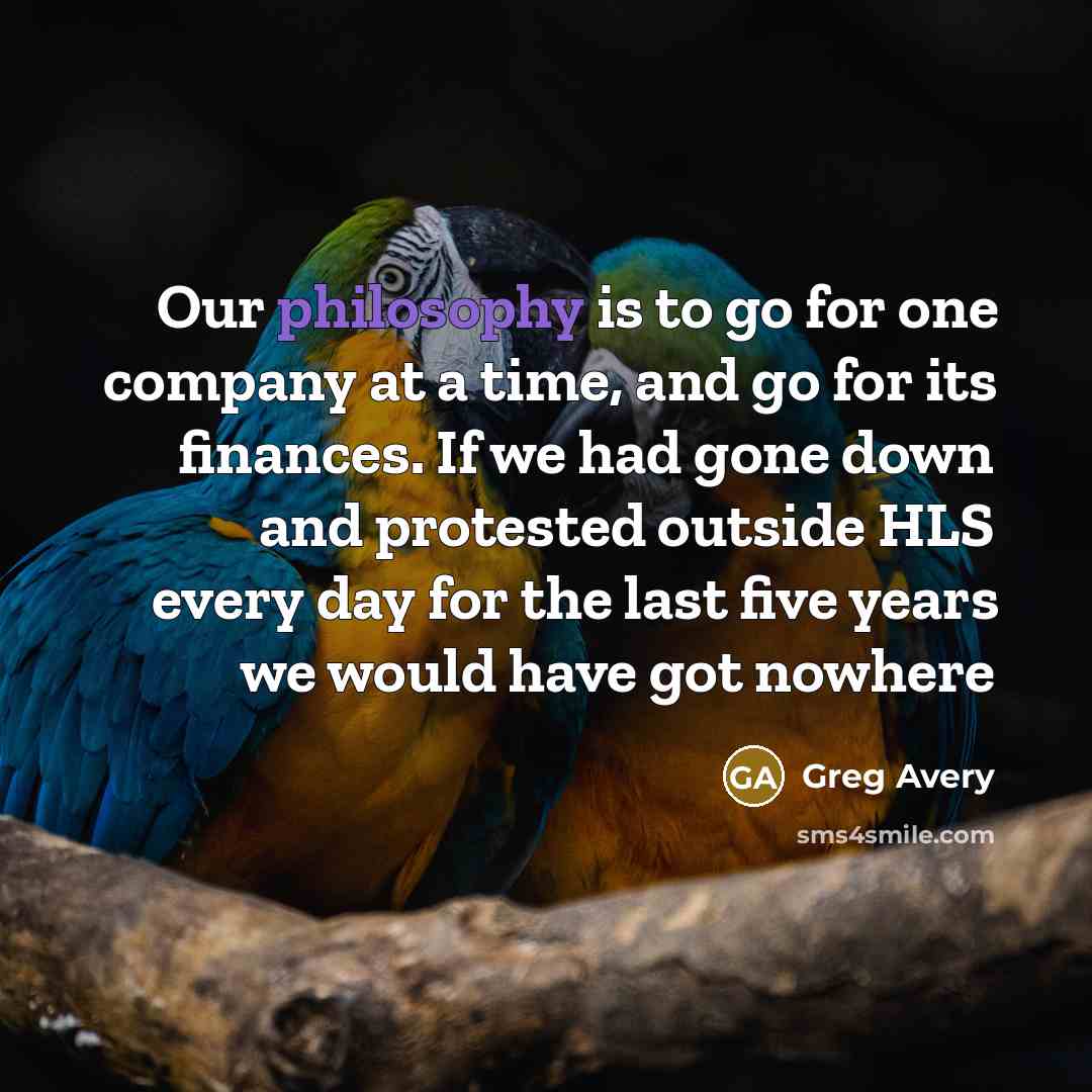 “Our philosophy is to go for one company at a time, and go for its finances. If we had gone down and protested outside HLS every day for the last five years we would have got nowhere” quote by Greg Avery