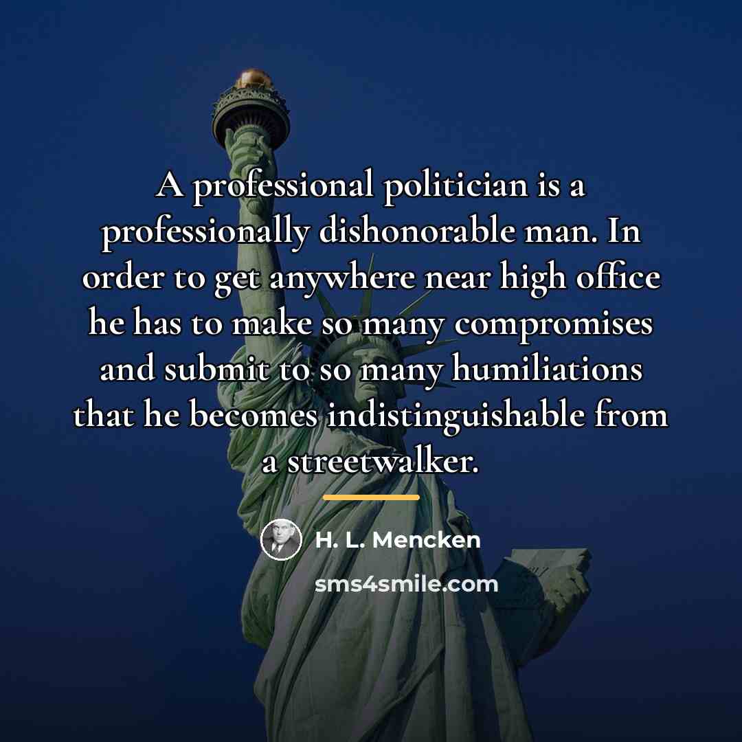 “A professional politician is a professionally dishonorable man. In order…” quote by H. L. Mencken