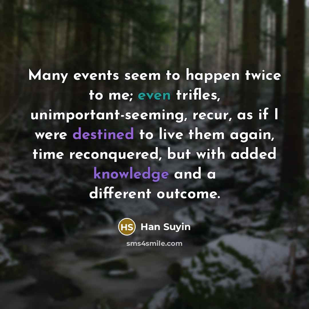 “Many events seem to happen twice to me; even trifles,…” quote by Han Suyin