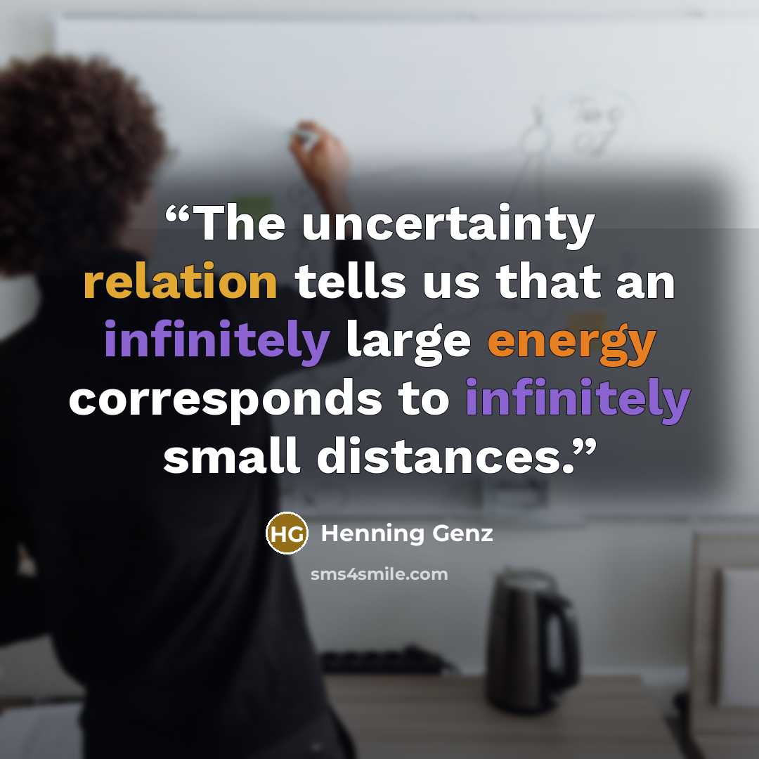“The uncertainty relation tells us that an infinitely large energy corresponds to infinitely small distances.” quote by Henning Genz