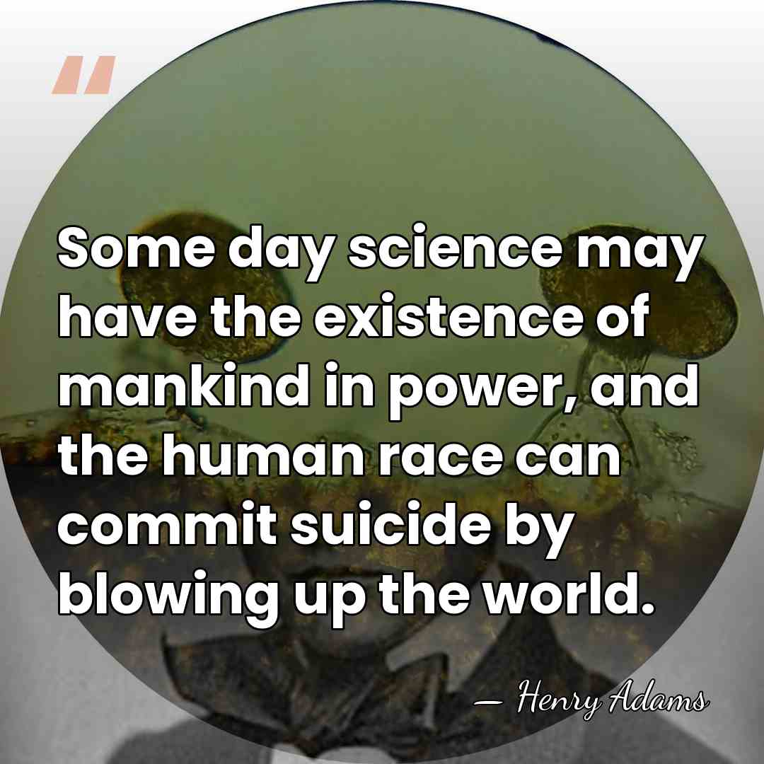 Some day science may have the existence of mankind in power, and&hellip; - Henry Adams
