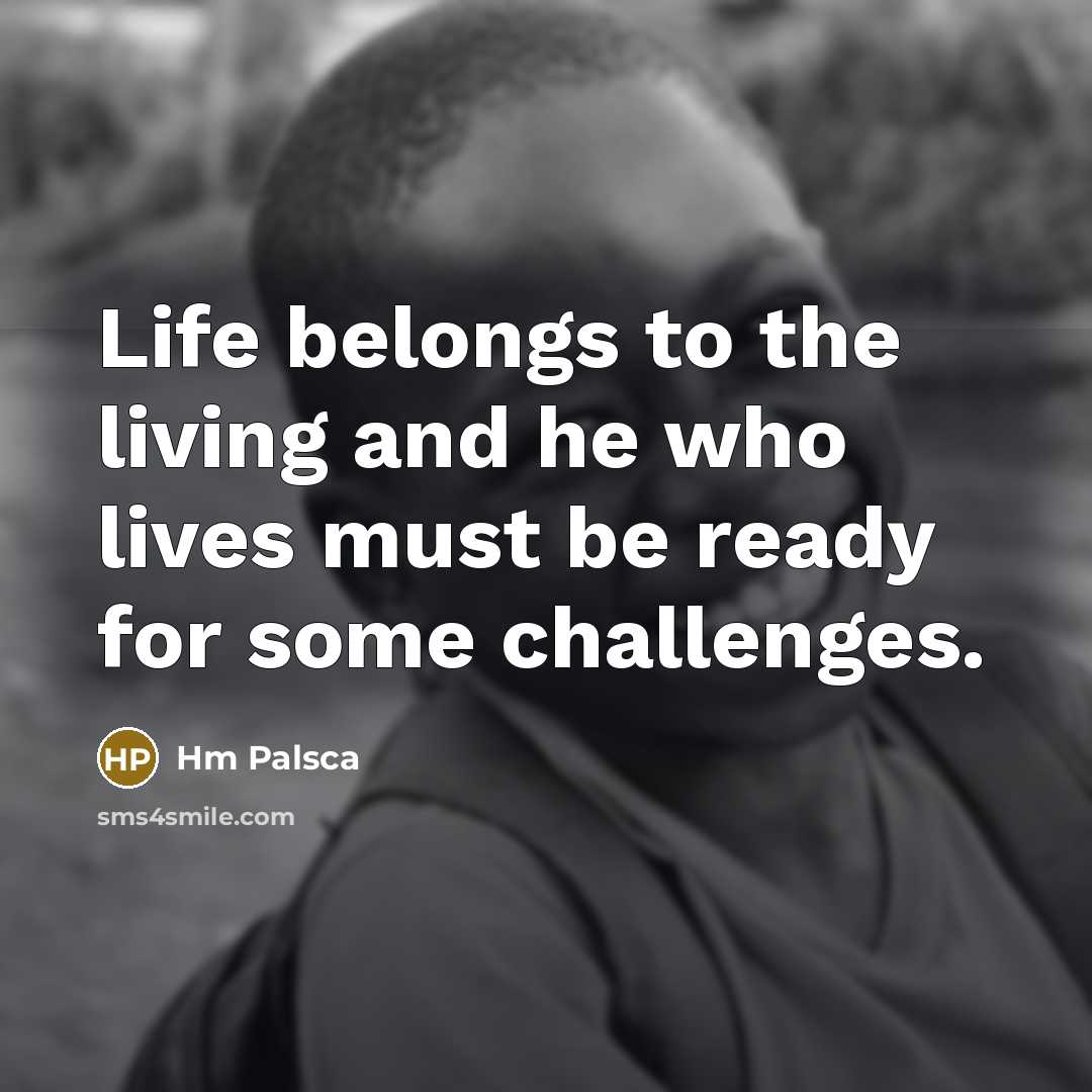 “Life belongs to the living and he who lives must…” quote by Hm Palsca
