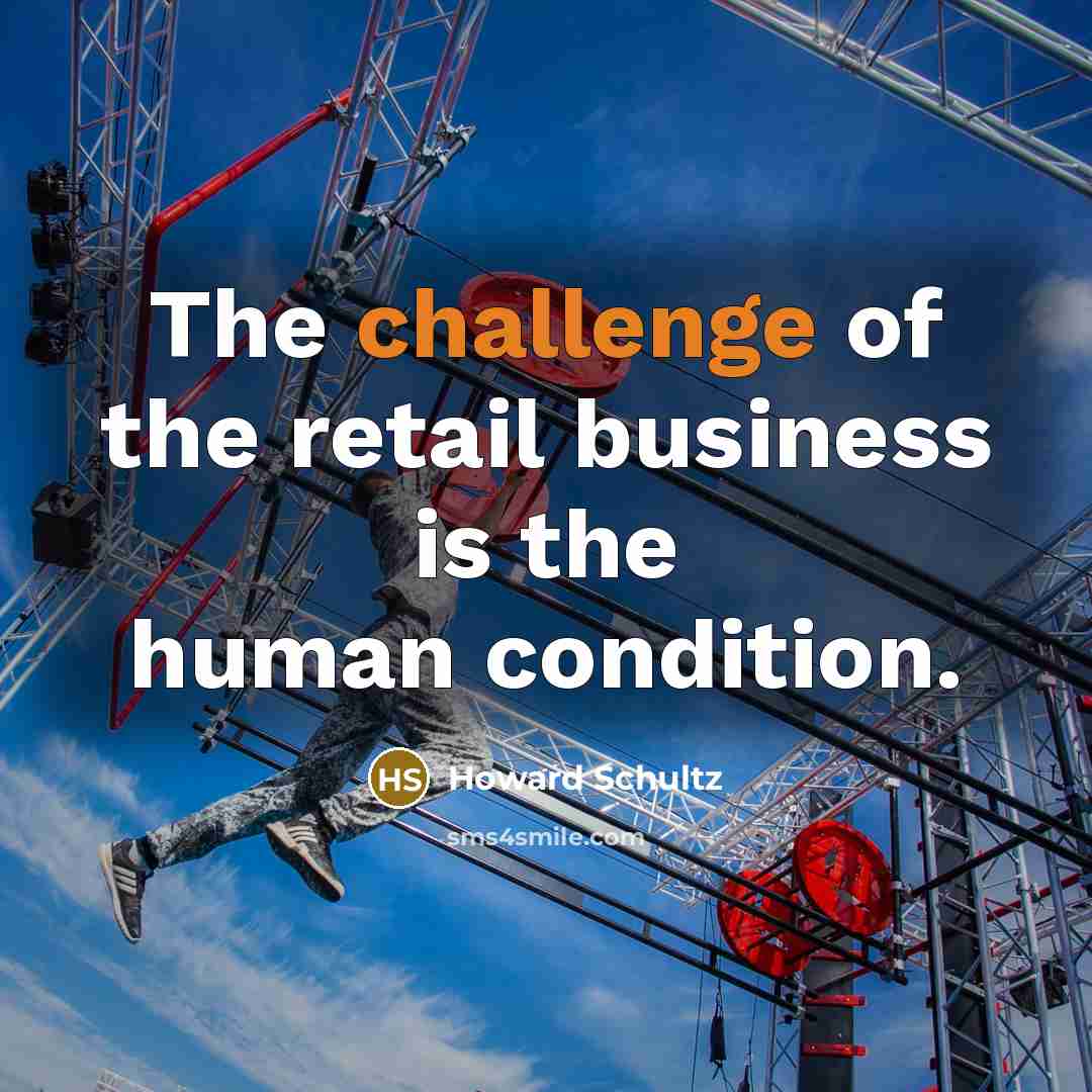 “The challenge of the retail business is the human condition.…” quote by Howard Schultz
