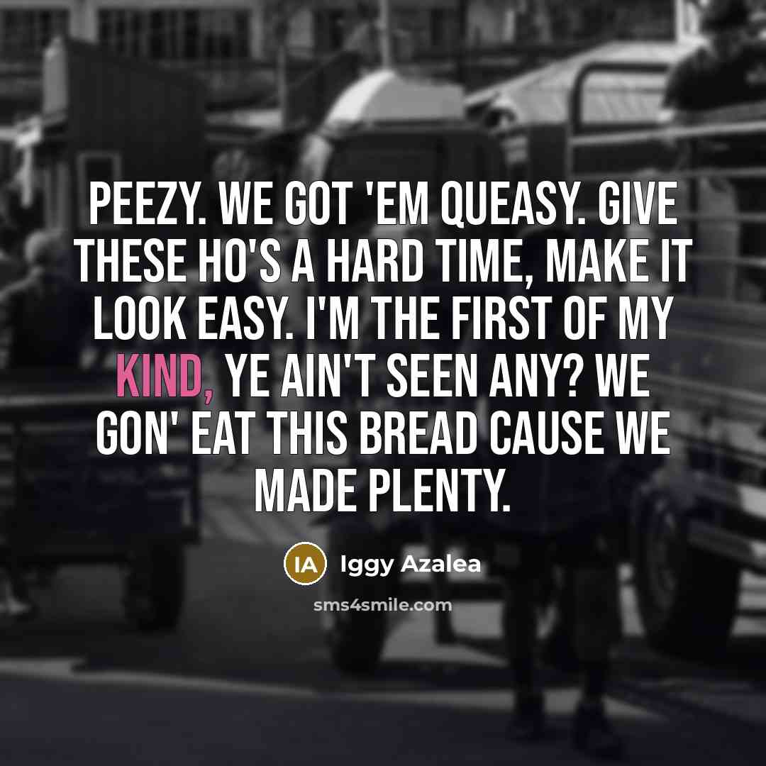 “Peezy. We got 'em queasy. Give these ho's a hard…” quote by Iggy Azalea