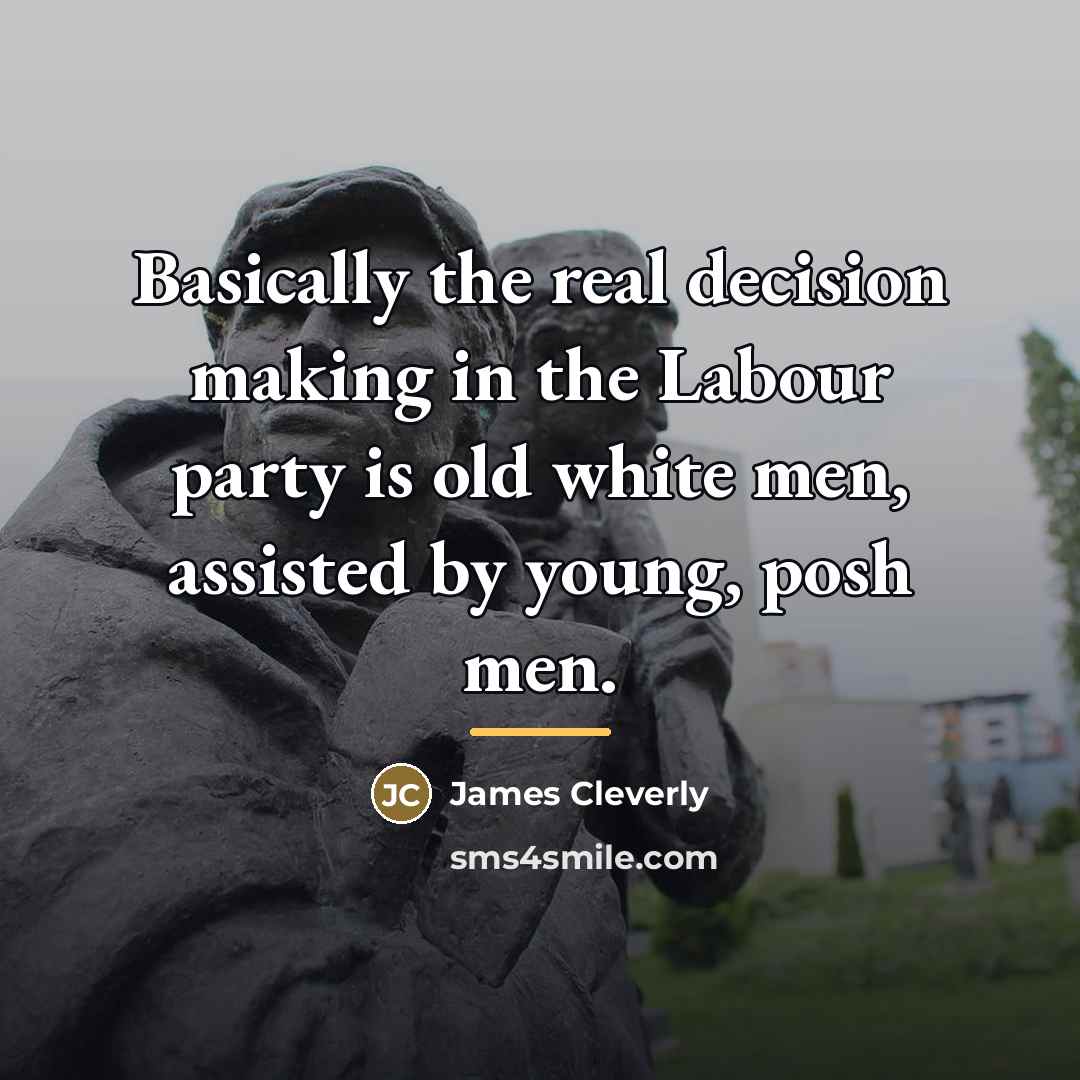 “Basically the real decision making in the Labour party is…” quote by James Cleverly