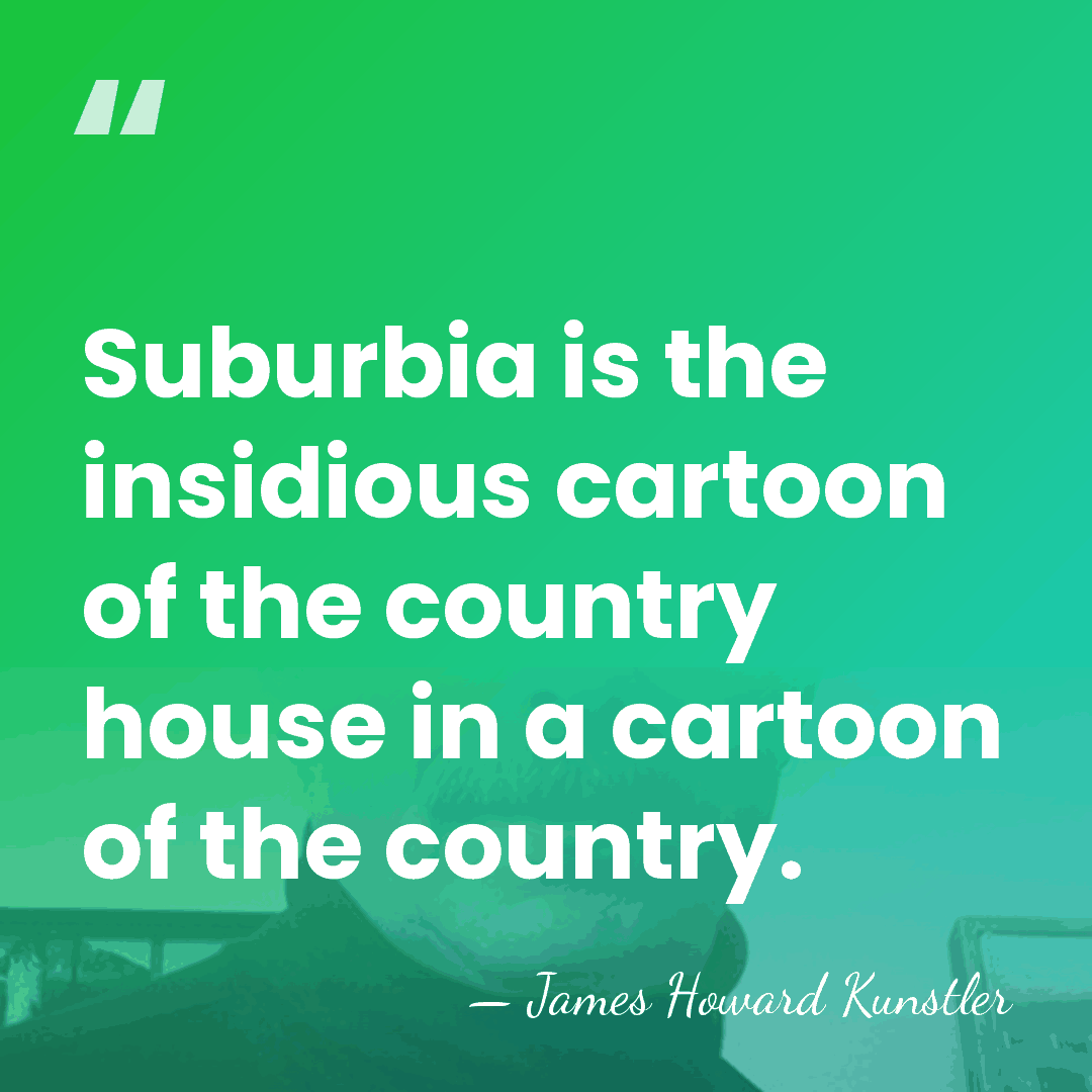 Suburbia is the insidious cartoon of the country house in a cartoon&hellip; - James Howard Kunstler