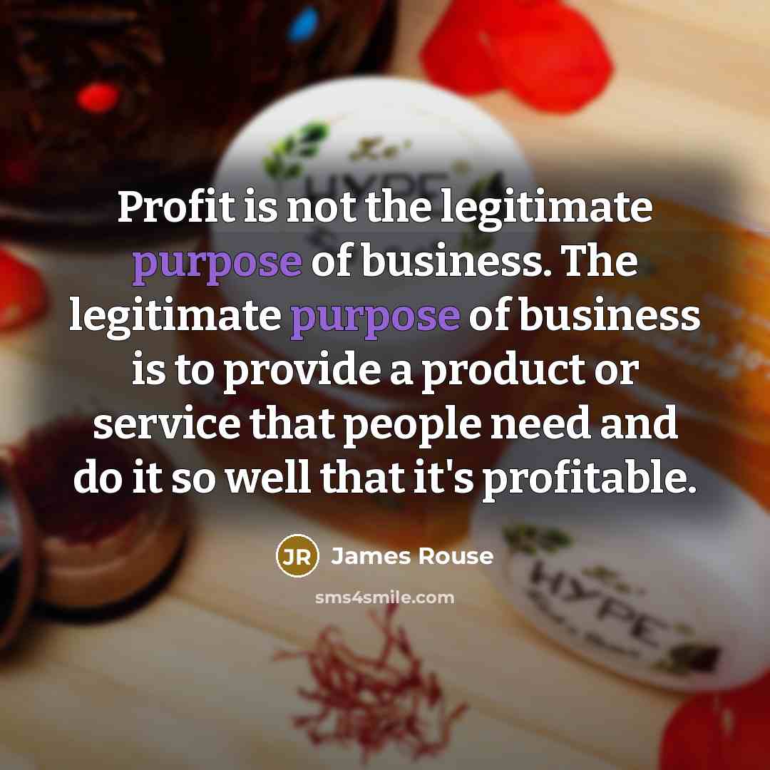 “Profit is not the legitimate purpose of business. The legitimate…” quote by James Rouse