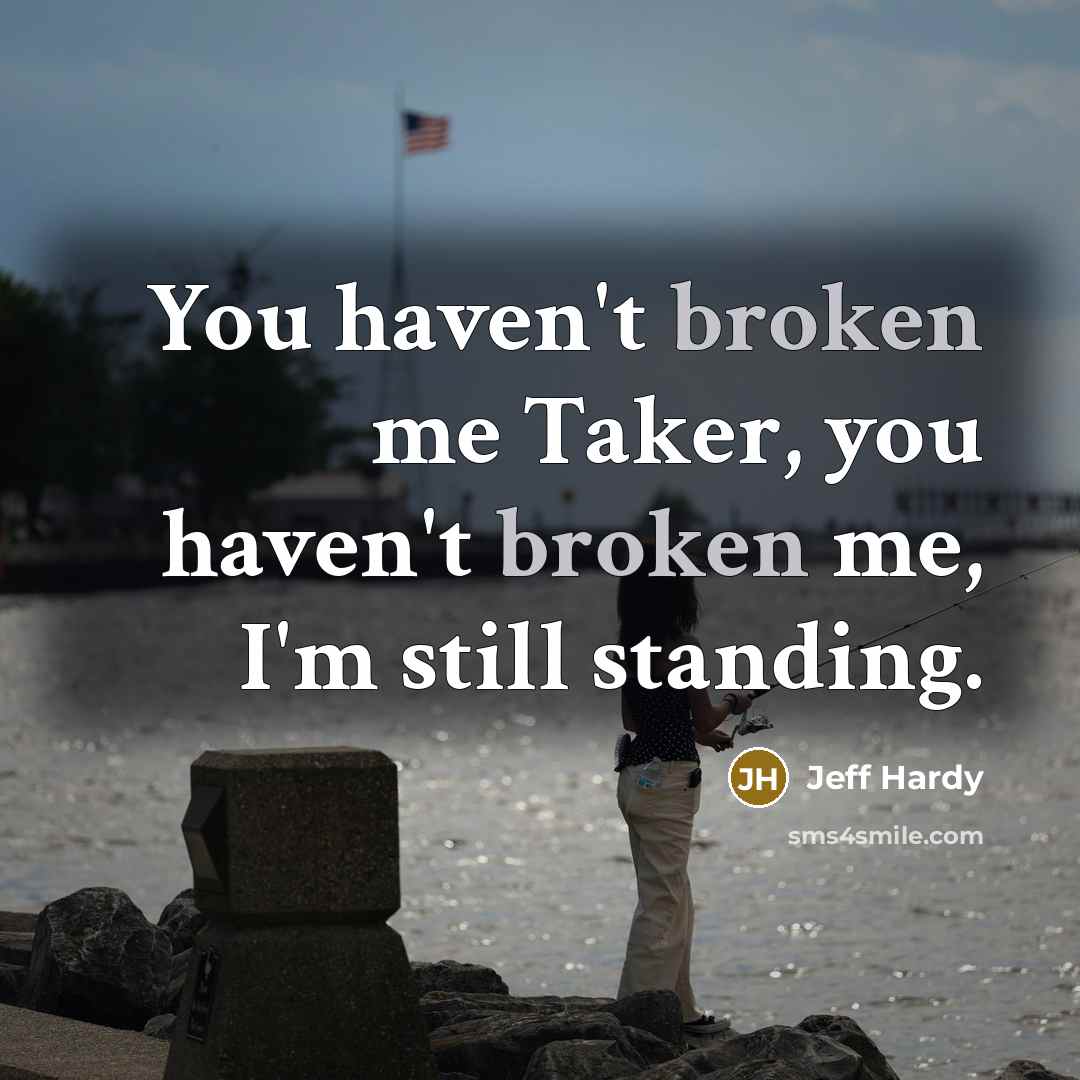 “You haven't broken me Taker, you haven't broken me, I'm…” quote by Jeff Hardy