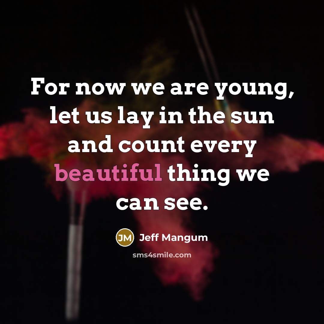 “For now we are young, let us lay in the sun and count every beautiful thing we can see.” quote by Jeff Mangum