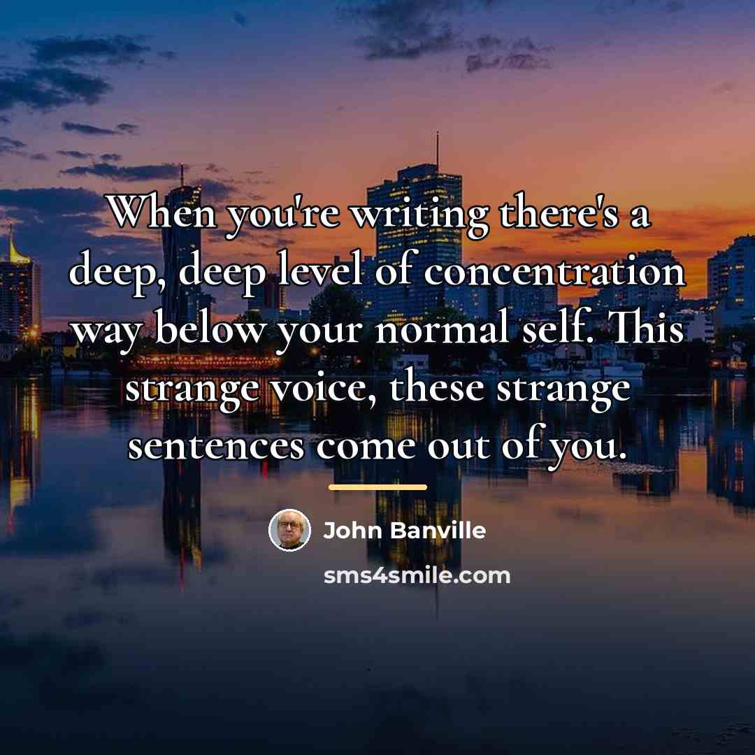 “When you're writing there's a deep, deep level of concentration…” quote by John Banville