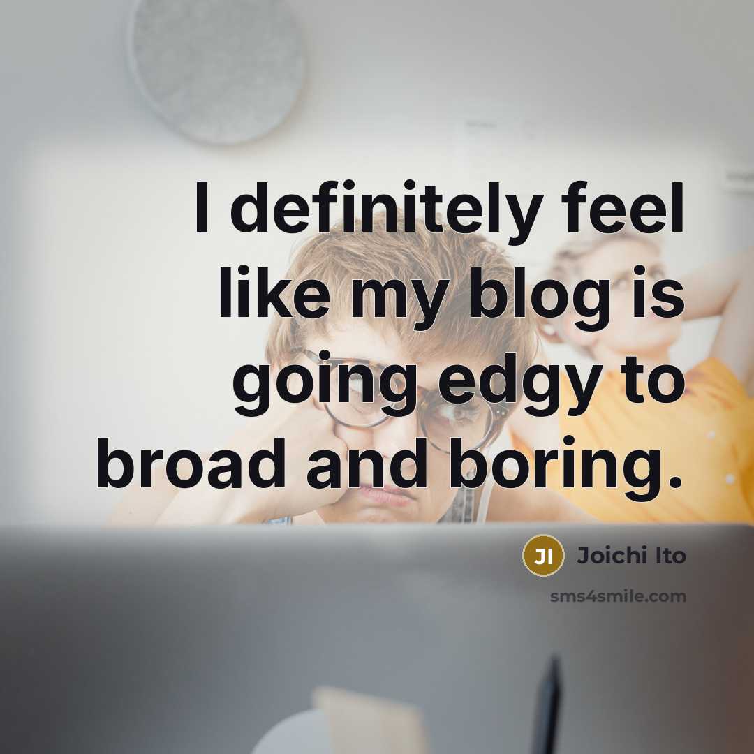 “I definitely feel like my blog is going edgy to…” quote by Joichi Ito