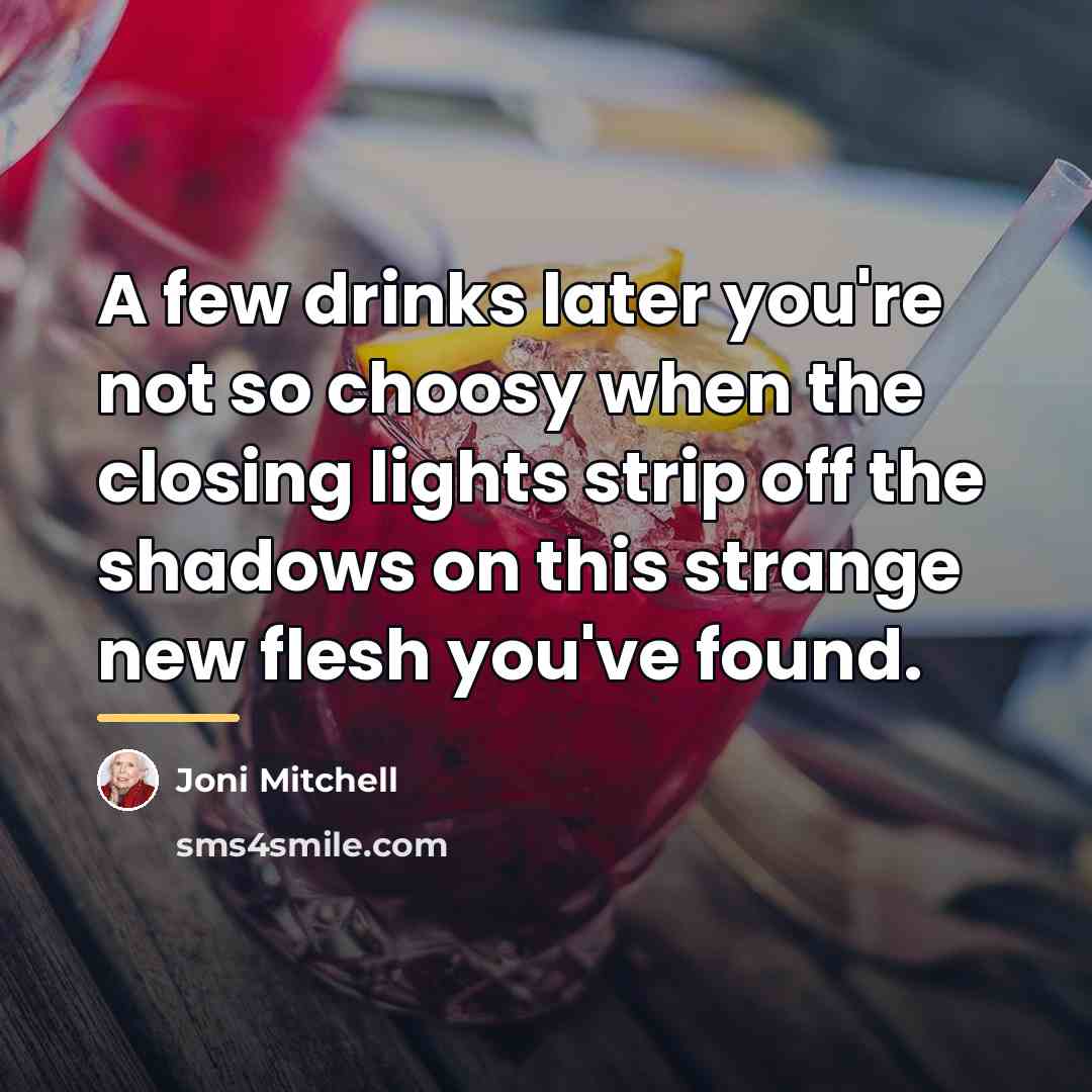 “A few drinks later you're not so choosy when the…” quote by Joni Mitchell