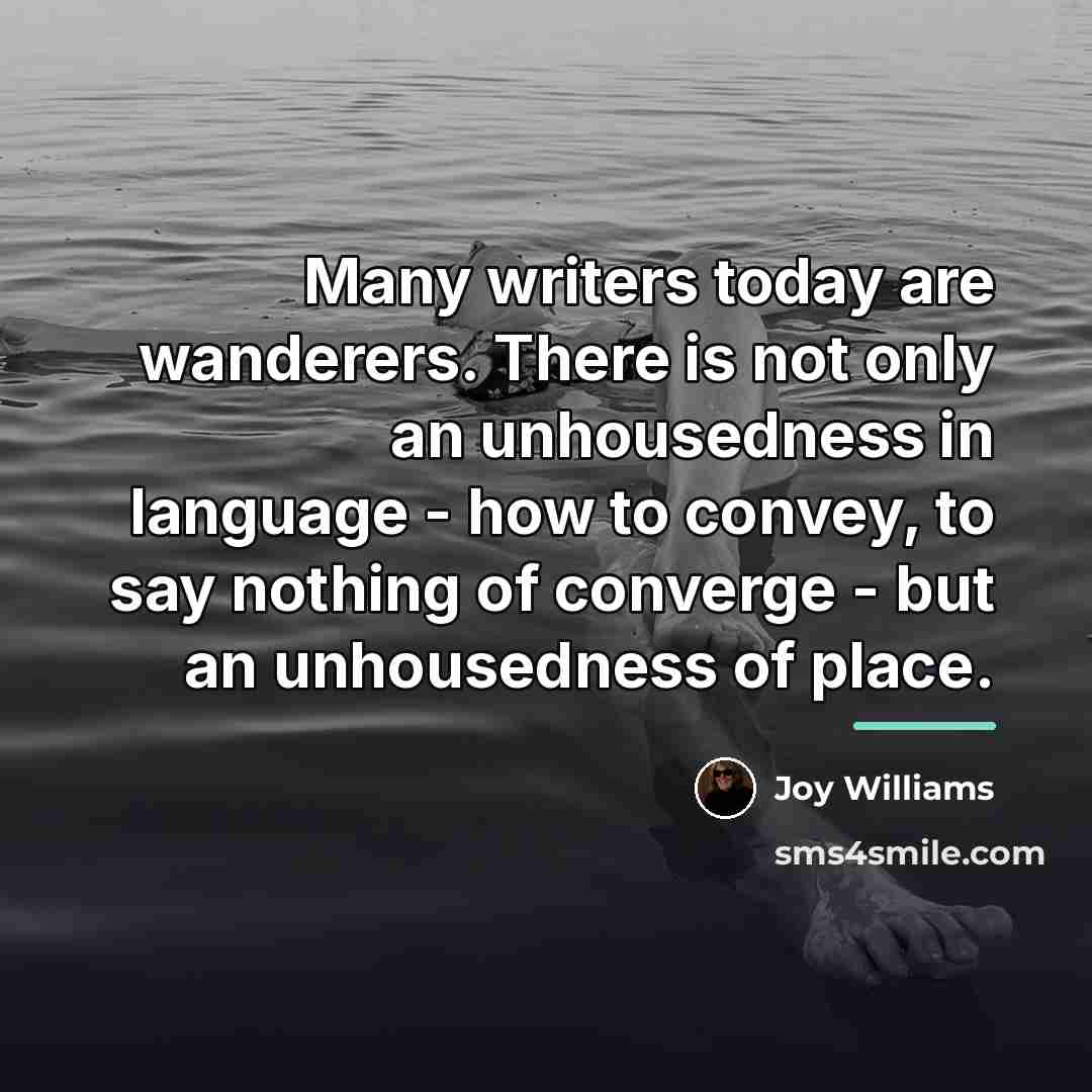“Many writers today are wanderers. There is not only an…” quote by Joy Williams
