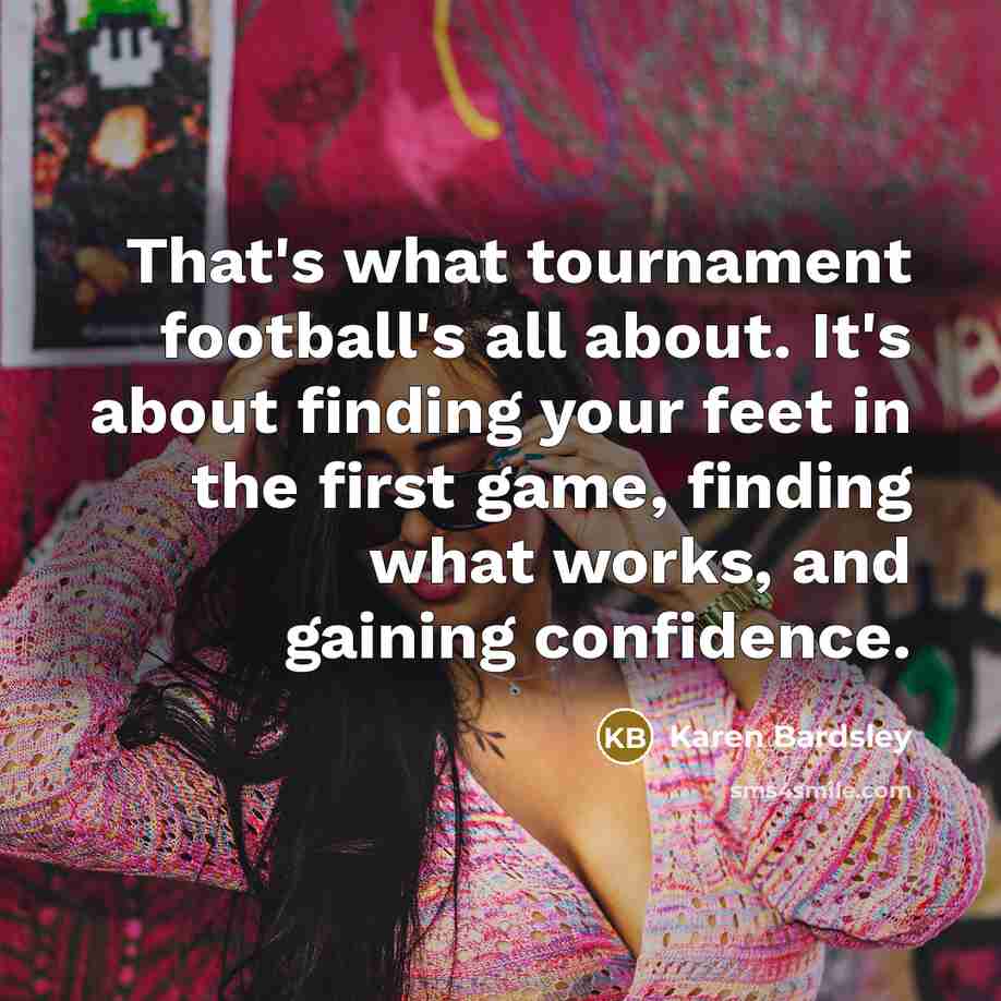 “That's what tournament football's all about. It's about finding your…” quote by Karen Bardsley