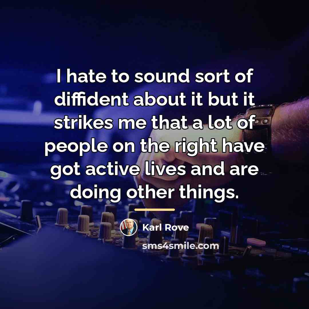 “I hate to sound sort of diffident about it but…” quote by Karl Rove