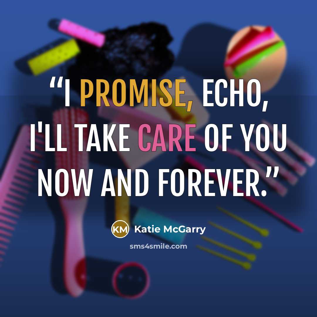 “I promise, Echo, i'll take care of you now and forever.” quote by Katie McGarry