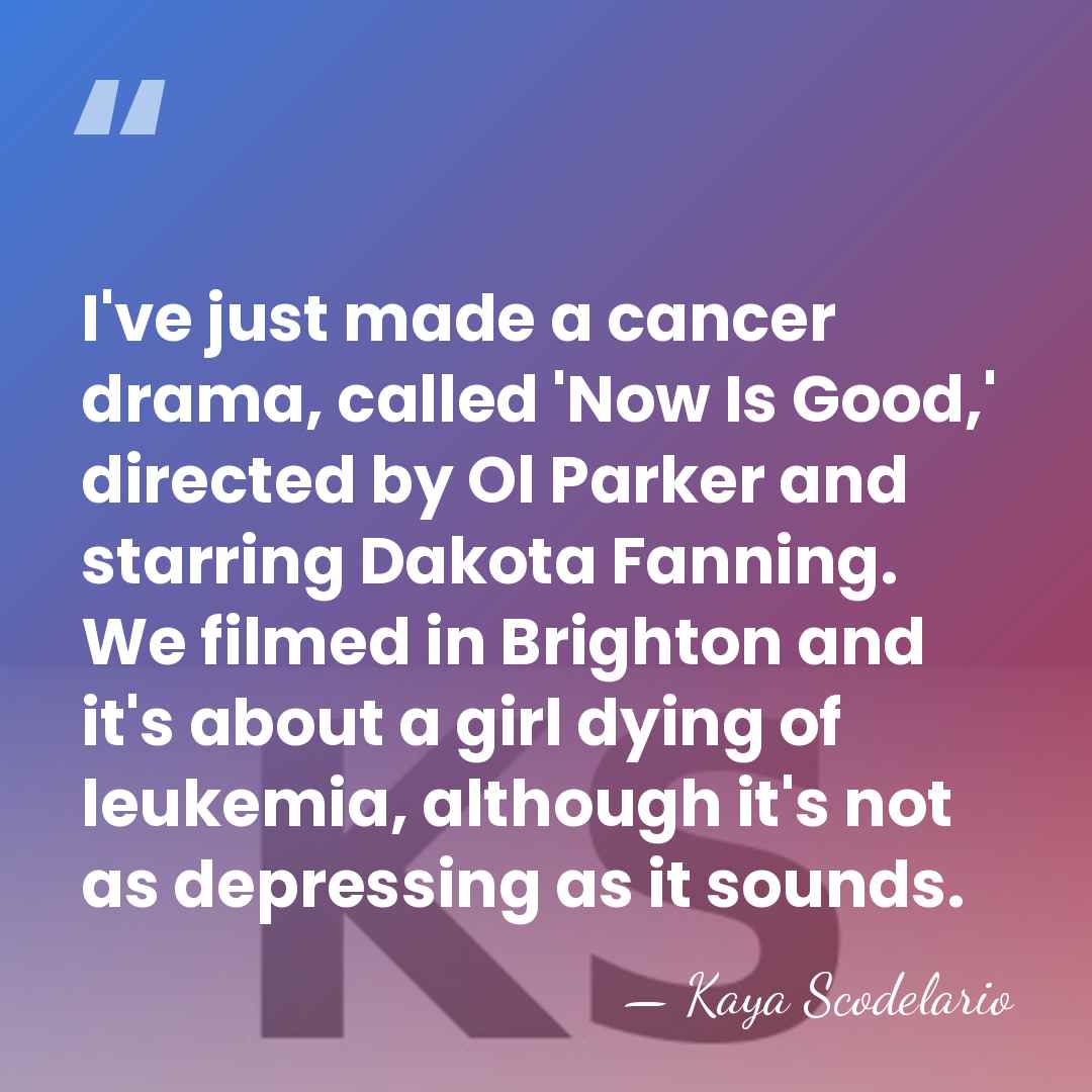 I've just made a cancer drama, called 'Now Is Good,' directed by&hellip; - Kaya Scodelario