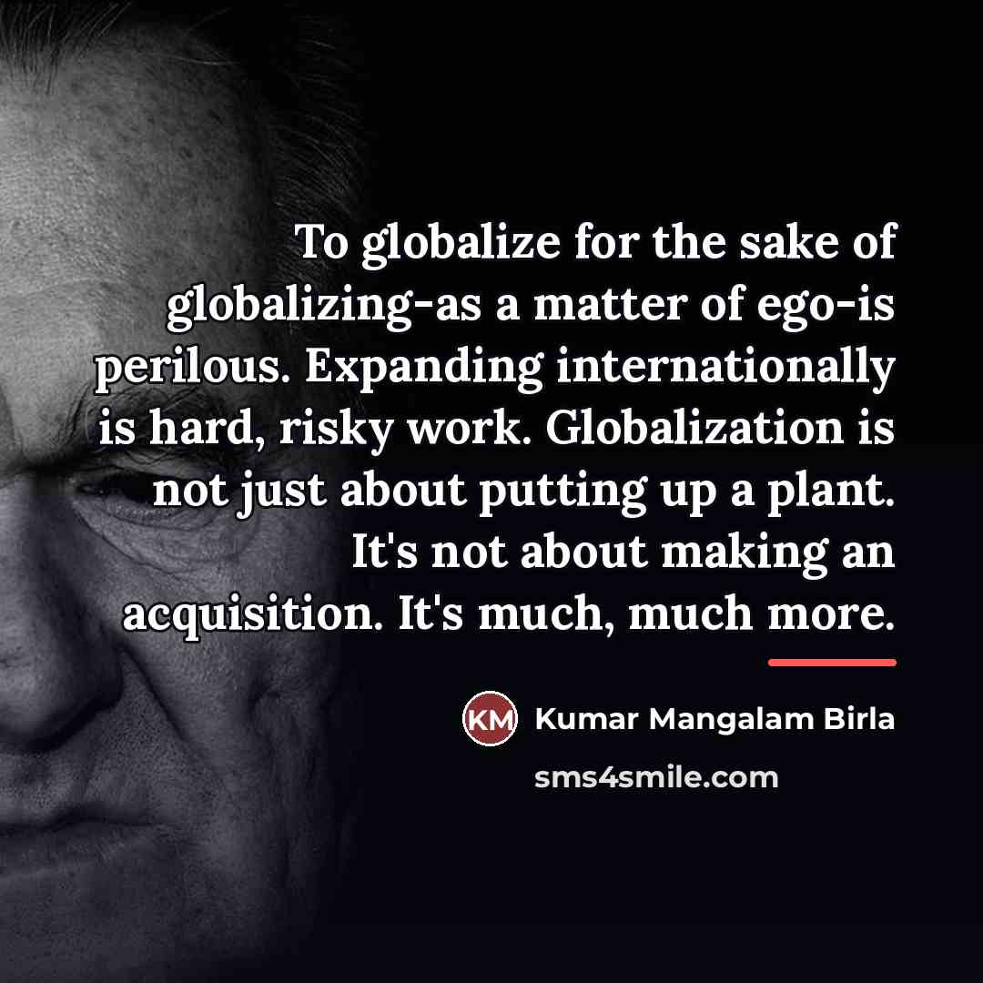 “To globalize for the sake of globalizing-as a matter of…” quote by Kumar Mangalam Birla