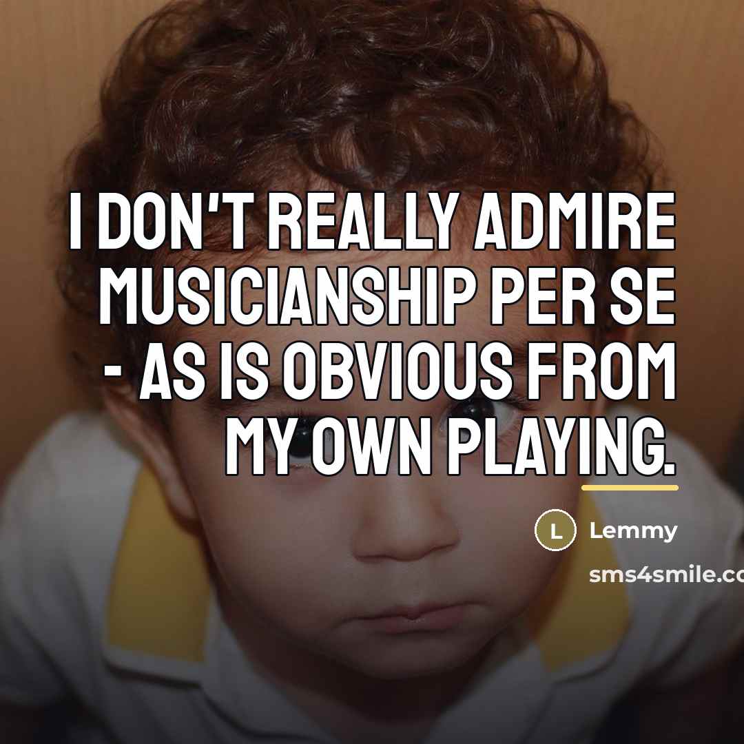 “I don't really admire musicianship per se - as is…” quote by Lemmy