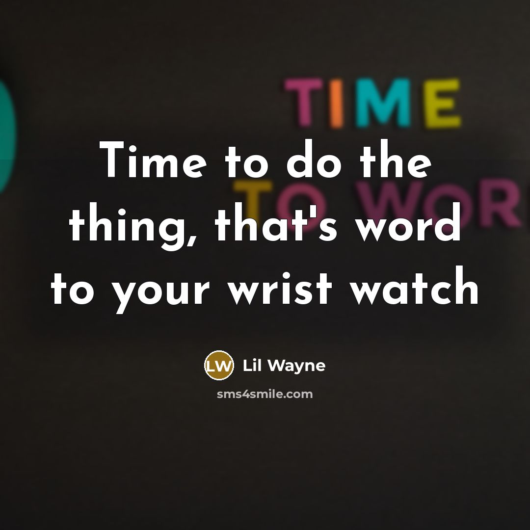 “Time to do the thing, that's word to your wrist…” quote by Lil Wayne