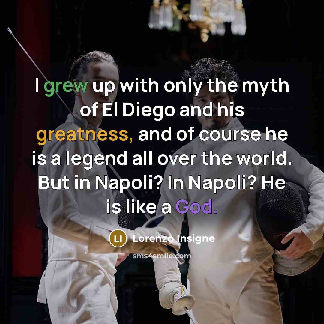 “I grew up with only the myth of El Diego and his greatness, and of course he is a legend all over the world. But in Napoli? In Napoli? He is like a God.” quote by Lorenzo Insigne