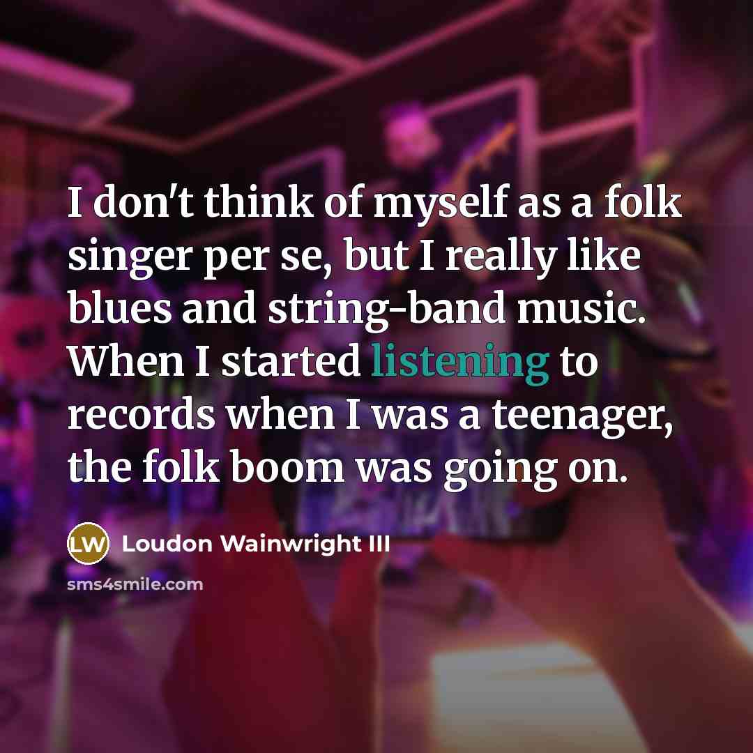 “I don't think of myself as a folk singer per…” quote by Loudon Wainwright III