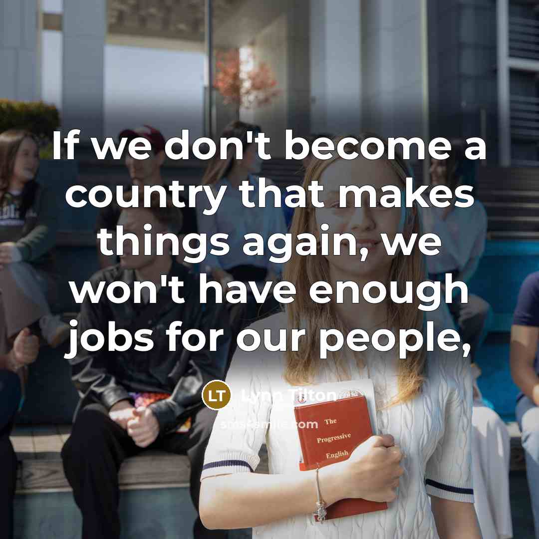 “If we don't become a country that makes things again,…” quote by Lynn Tilton