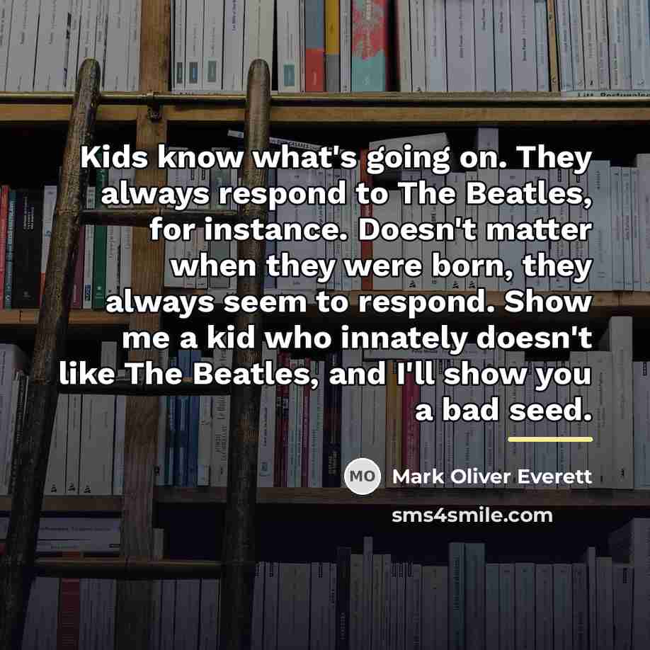 “Kids know what's going on. They always respond to The…” quote by Mark Oliver Everett