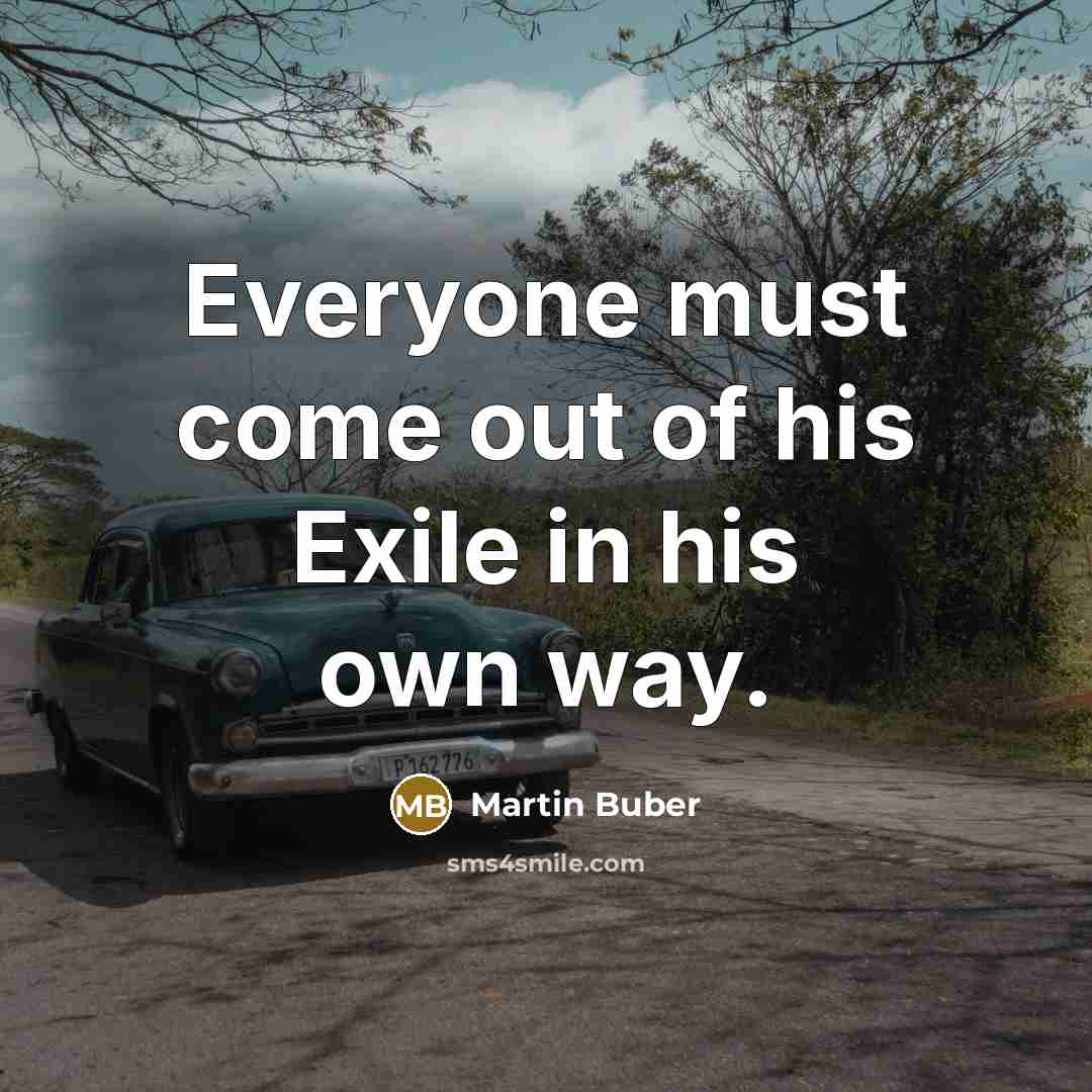“Everyone must come out of his Exile in his own way.” quote by Martin Buber