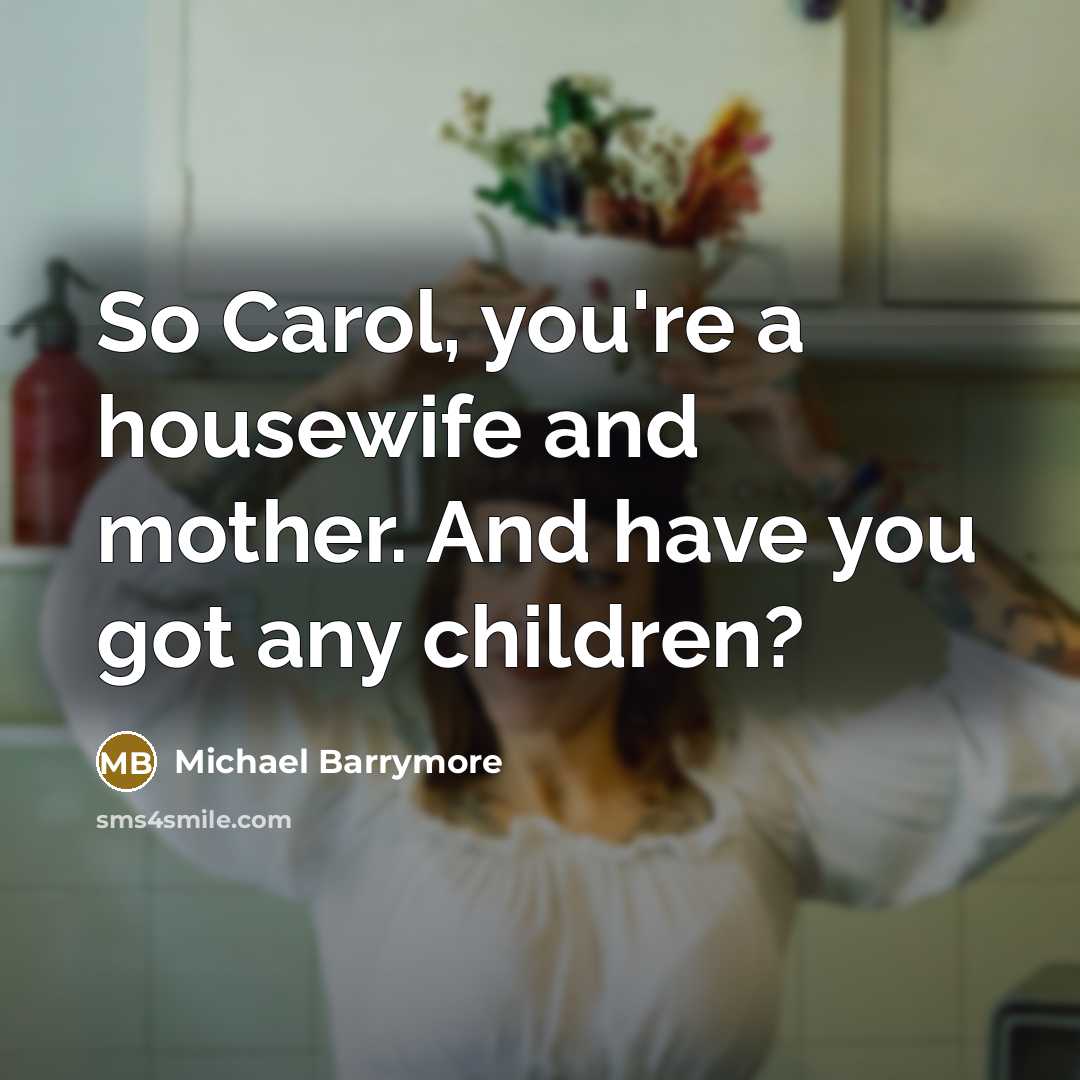“So Carol, you're a housewife and mother. And have you got any children?” quote by Michael Barrymore