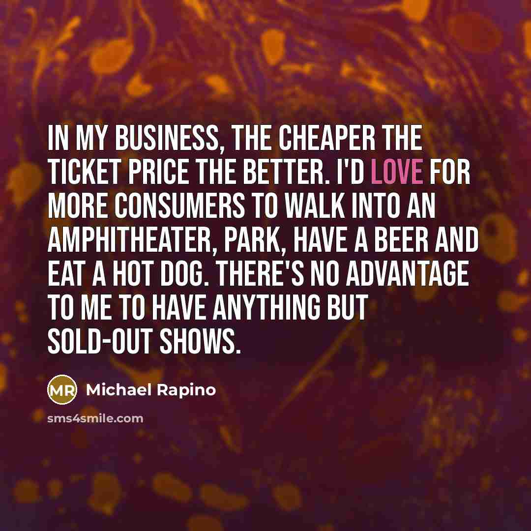 “In my business, the cheaper the ticket price the better.…” quote by Michael Rapino