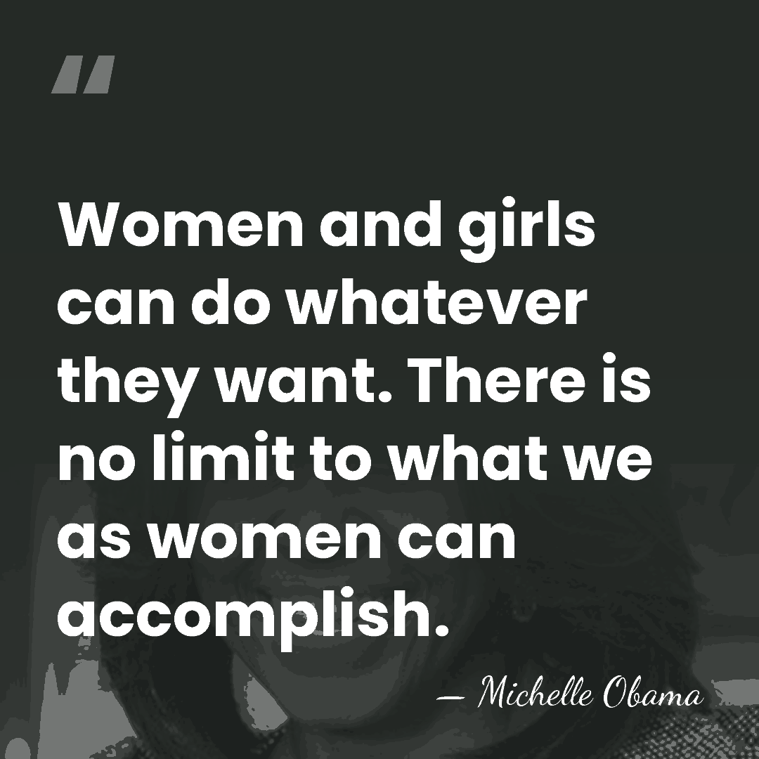 Women and girls can do whatever they want. There is no limit&hellip; - Michelle Obama
