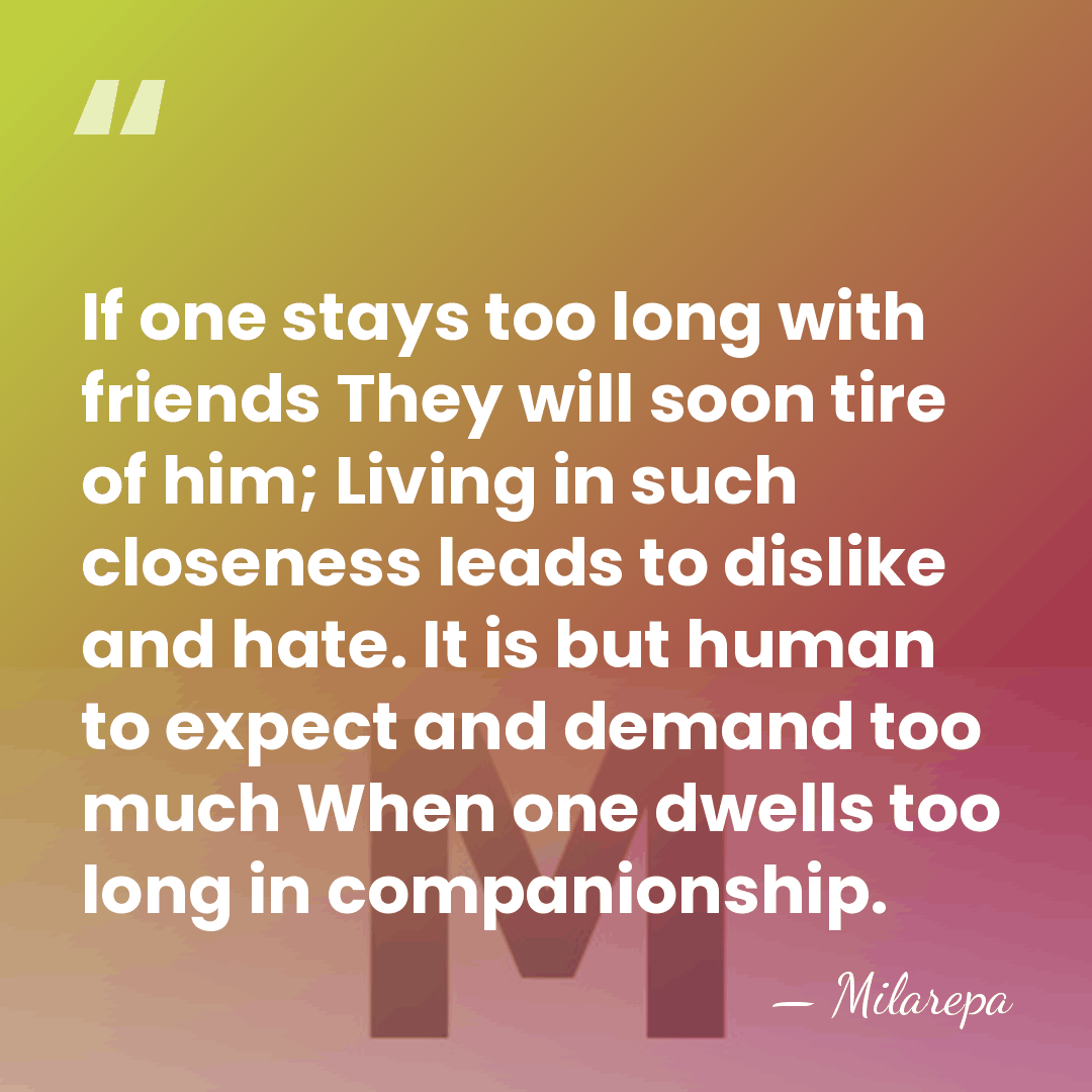 If one stays too long with friends They will soon tire of&hellip; - Milarepa