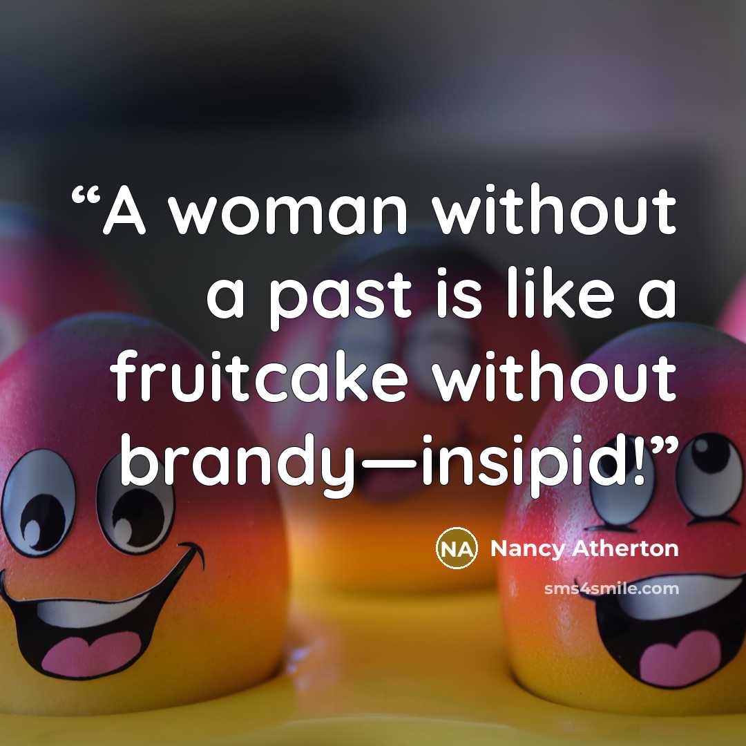 “A woman without a past is like a fruitcake without brandy—insipid!” quote by Nancy Atherton
