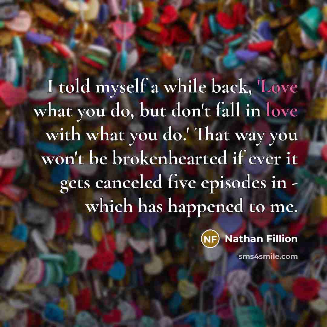 “I told myself a while back, 'Love what you do,…” quote by Nathan Fillion