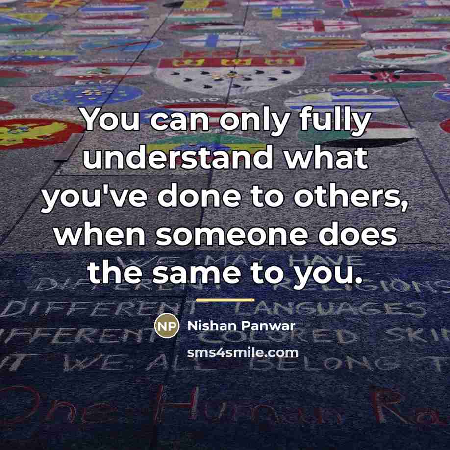 “You can only fully understand what you've done to others,…” quote by Nishan Panwar