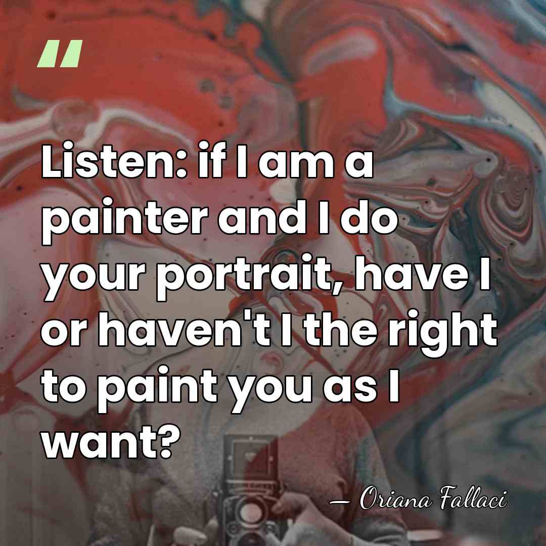 Listen: if I am a painter and I do your portrait, have&hellip; - Oriana Fallaci