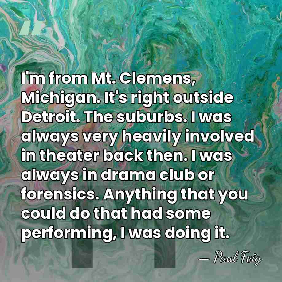 I'm from Mt. Clemens, Michigan. It's right outside Detroit. The suburbs. I&hellip; - Paul Feig