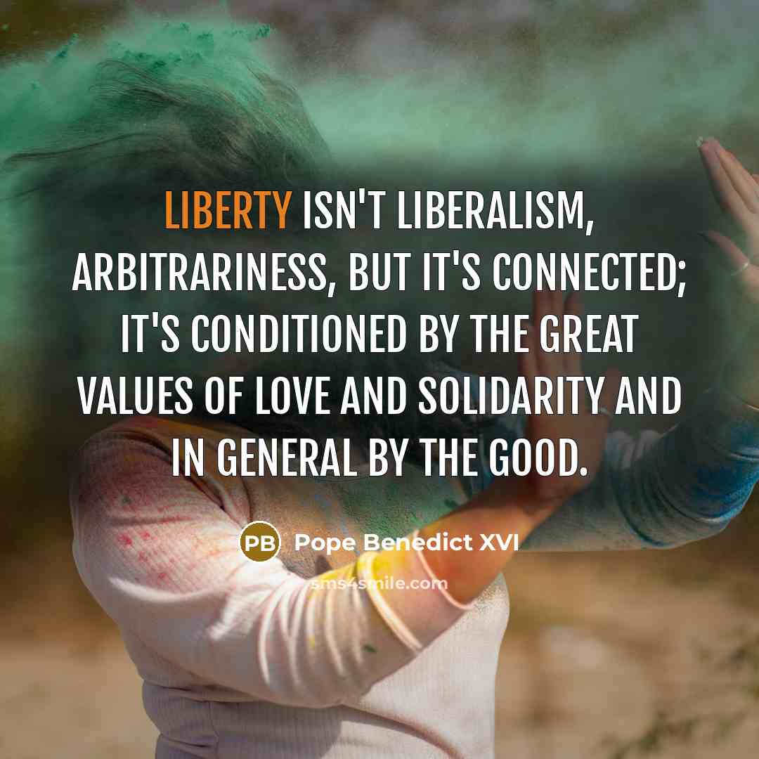 “Liberty isn't liberalism, arbitrariness, but it's connected; it's conditioned by…” quote by Pope Benedict XVI