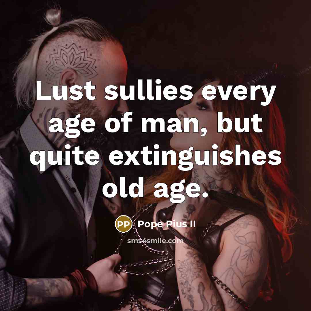 “Lust sullies every age of man, but quite extinguishes old…” quote by Pope Pius II