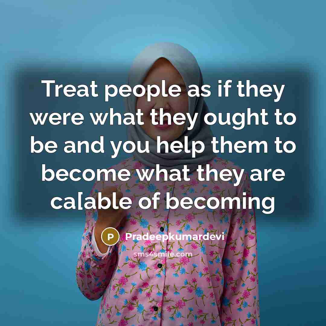 “Treat people as if they were what they ought to…” quote by Pradeepkumardevi