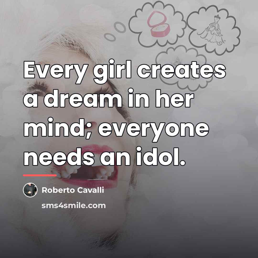 “Every girl creates a dream in her mind; everyone needs…” quote by Roberto Cavalli