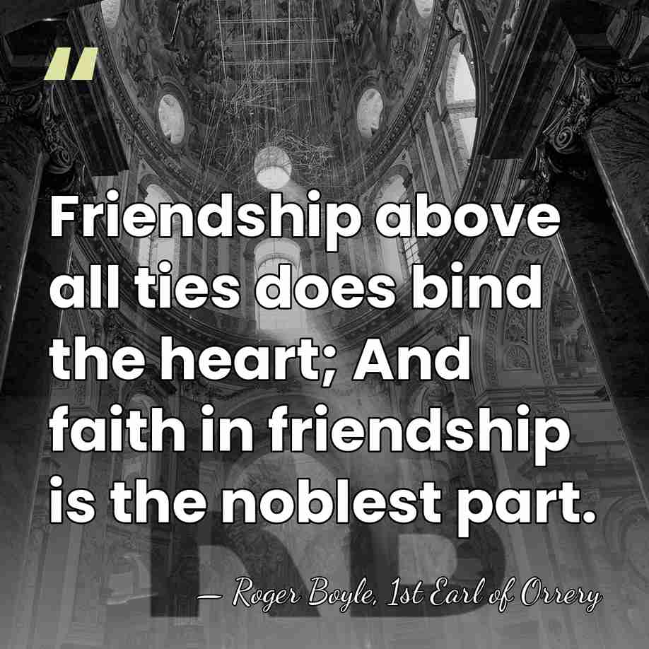 Friendship above all ties does bind the heart; And faith in friendship&hellip; - Roger Boyle, 1st Earl of Orrery