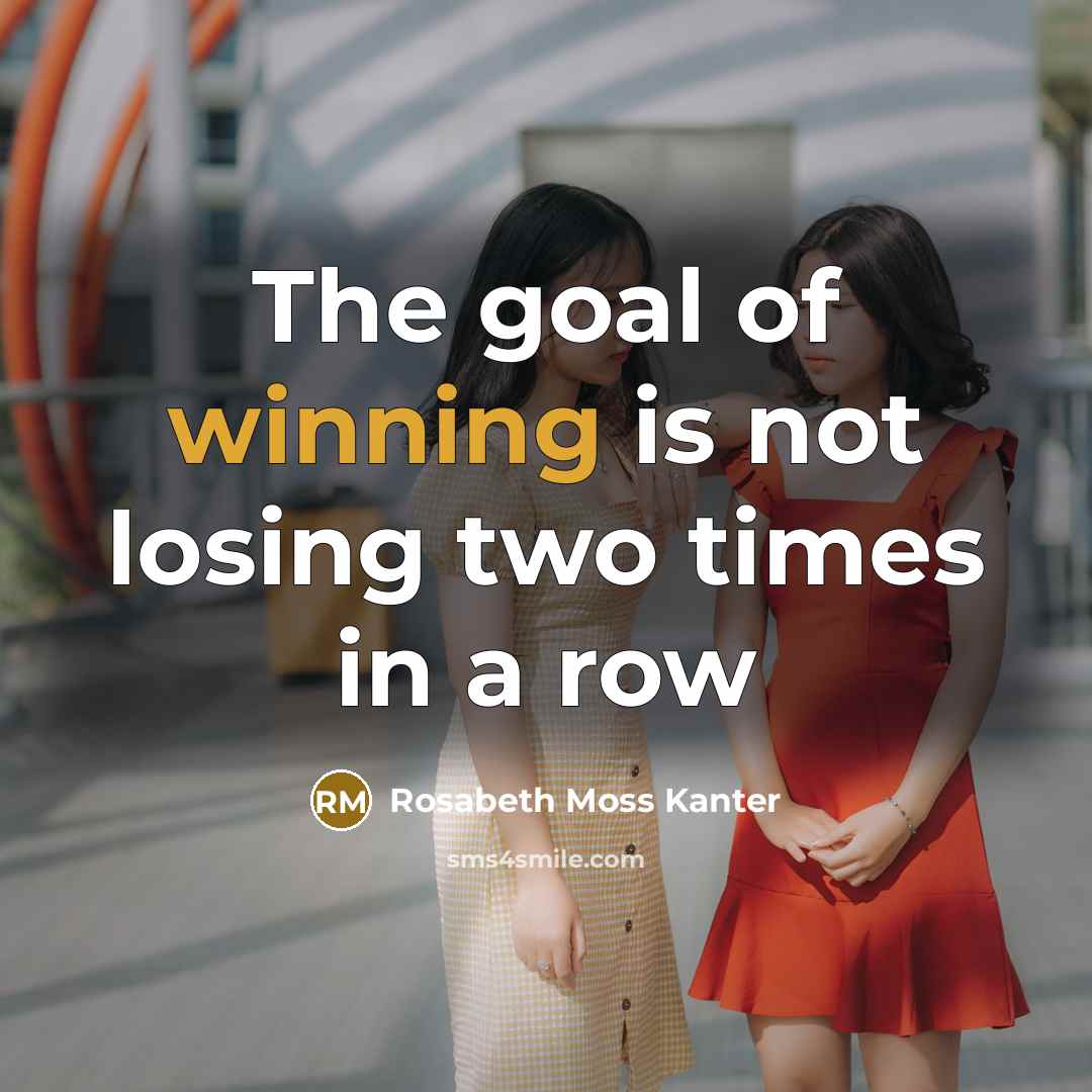 “The goal of winning is not losing two times in…” quote by Rosabeth Moss Kanter