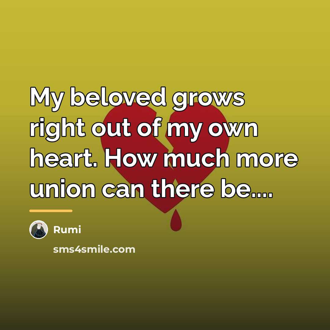 “My beloved grows right out of my own heart. How…” quote by Rumi