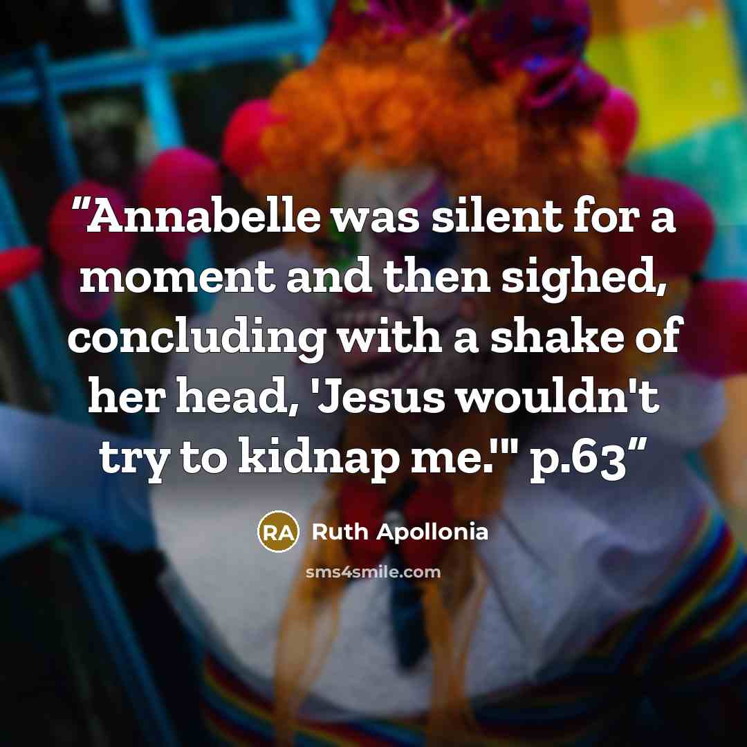 “Annabelle was silent for a moment and then sighed, concluding with a shake of her head, 'Jesus wouldn't try to kidnap me.'" p.63” quote by Ruth Apollonia