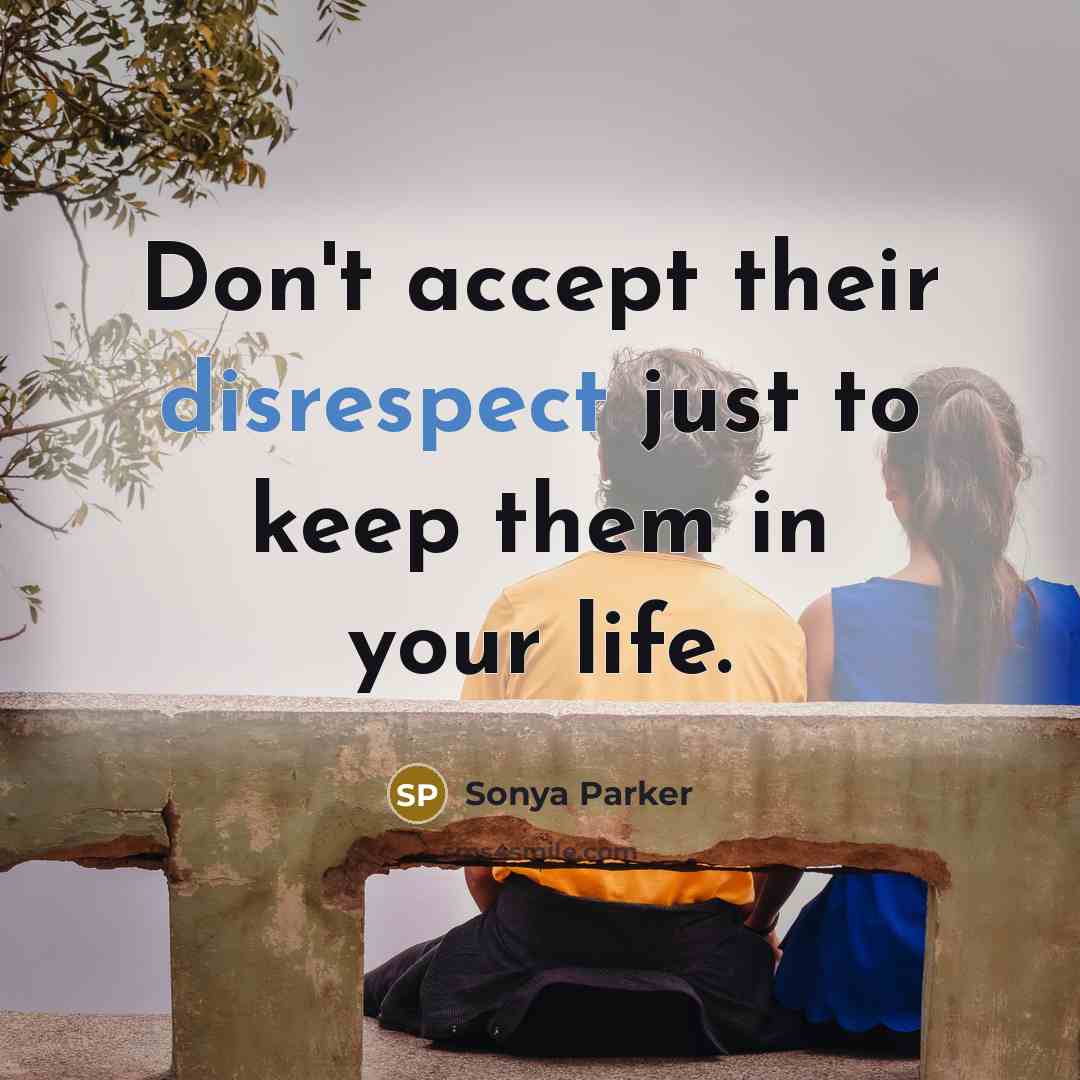 “Don't accept their disrespect just to keep them in your life.” quote by Sonya Parker