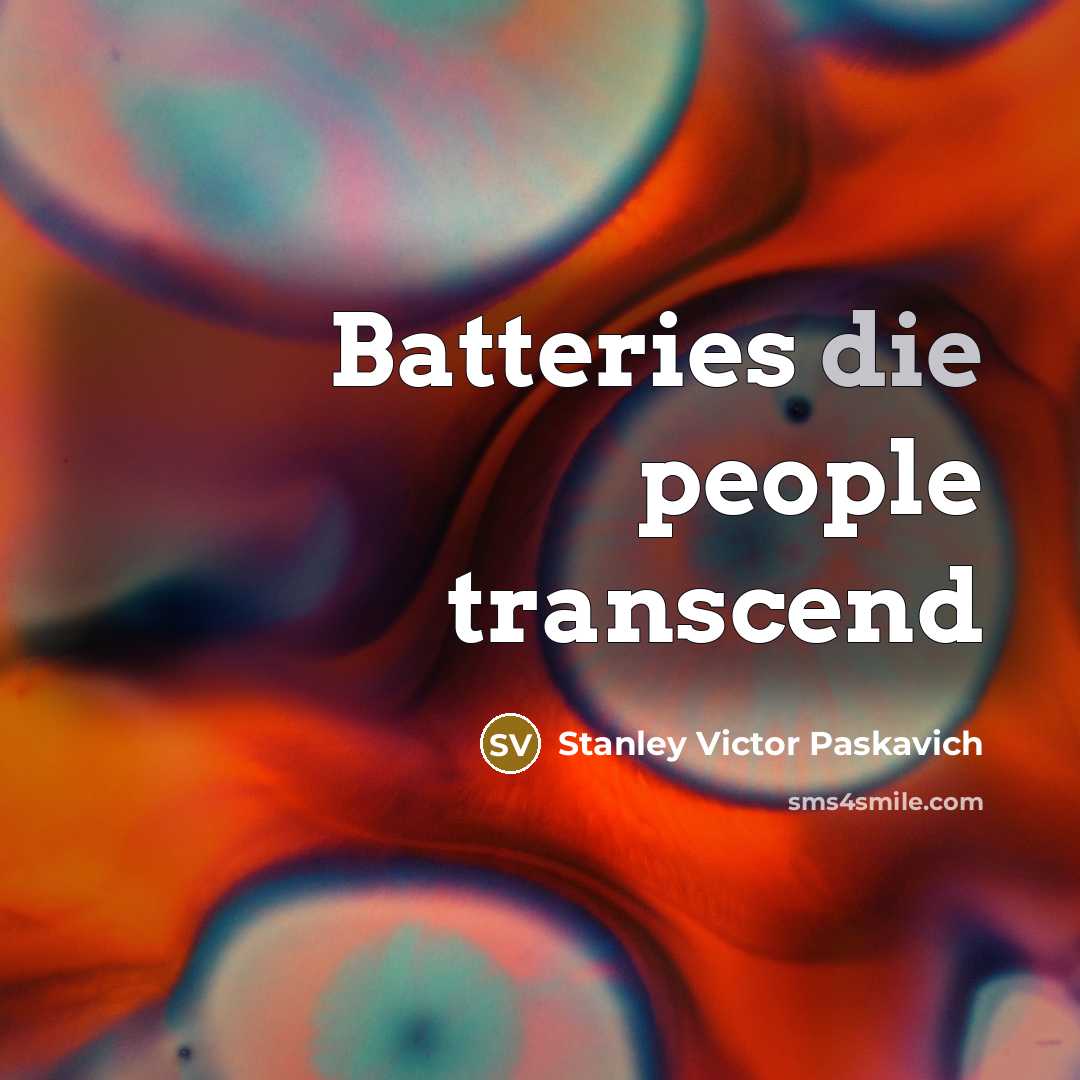 “Batteries die people transcend…” quote by Stanley Victor Paskavich
