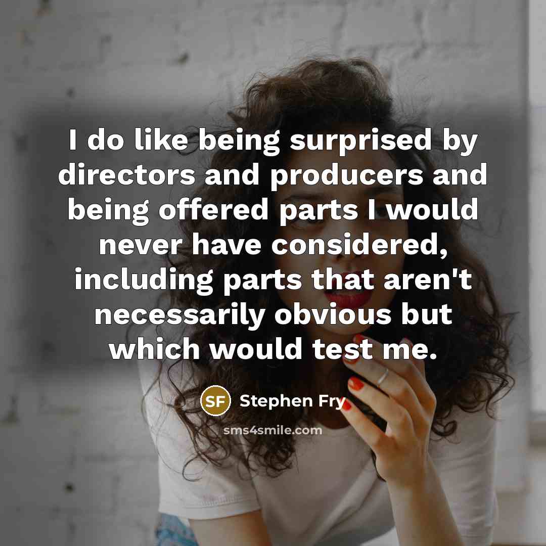 “I do like being surprised by directors and producers and…” quote by Stephen Fry